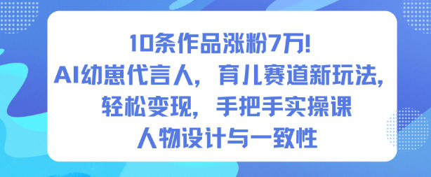 10条作品涨粉7W！AI幼崽代言人，育儿赛道新玩法，轻松变现，手把手实操课-518网创