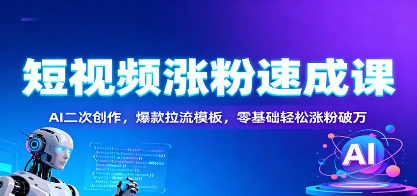 短视频涨粉速成课：AI二次创作，爆款拉流模板，零基础轻松涨粉破万-518网创