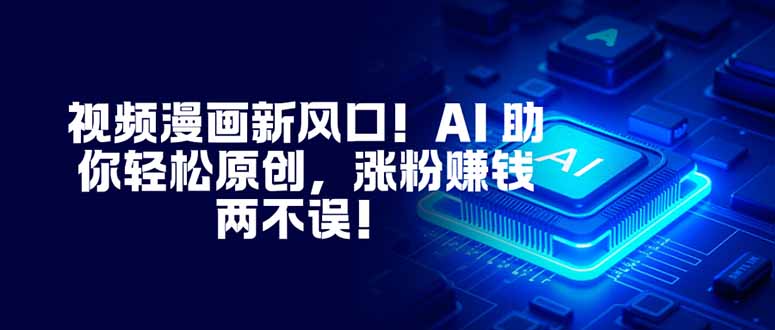 视频漫画新风口！AI 助你轻松原创，涨粉赚钱两不误！-518网创