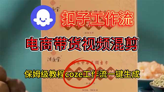 电商带货视频一键混剪，保姆级都系COZE工作流一键生成-优优云网创资源网