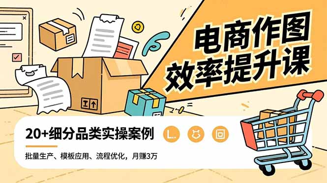 电商作图效率提升课，批量生产、模板应用、流程优化，20+细分品类实操案例，月赚3万-优优云网创