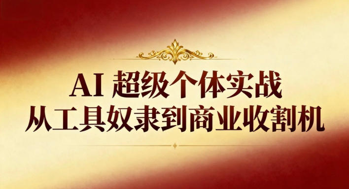 AI超级个体实战：从工具奴隶到商业收割机-参一网创