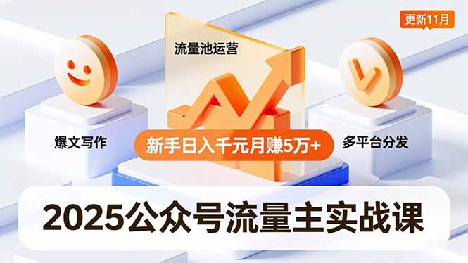 2025公众号流量主实战课，爆文写作、流量池运营、多平台分发，新手日入千元月赚5万+更新11月-参一网创
