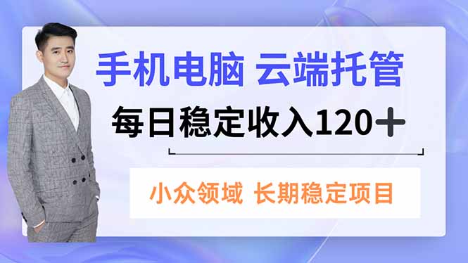 手机、电脑云端托管，每日稳定收入120+，小众领域长期稳定-参一网创