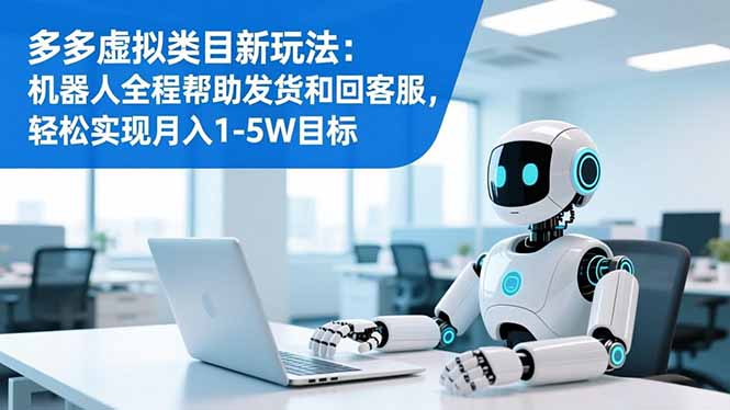 多多虚拟类目新玩法：机器人全程帮助发货和回客服，轻松实现月入1-5W目标-参一网创