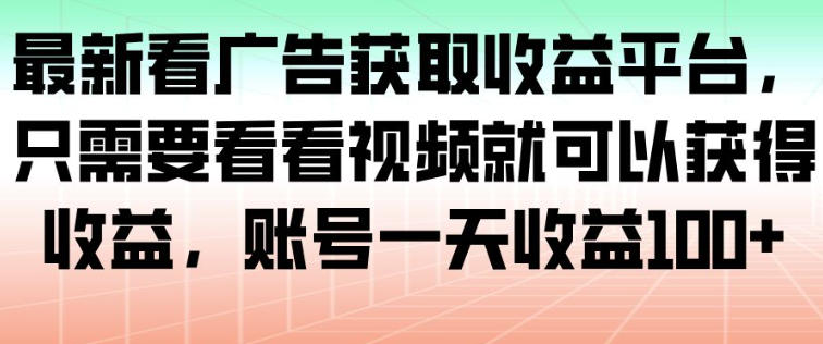 最新看广告获取收益平台，只需要看看视频就可以获得收益，账号一天收益100+-参一网创