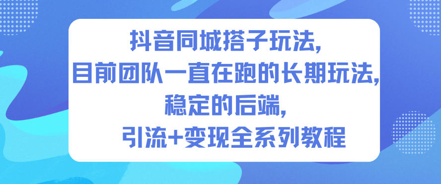 抖音同城搭子玩法，目前团队一直在跑的长期玩法，稳定的后端，引流+变现全系列教程-飞盾网创