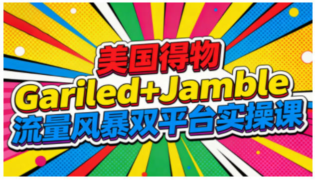 美国得物Gariled+Jamble流量风暴双平台实操课，两大美国热门平台全流程运营-三优网创