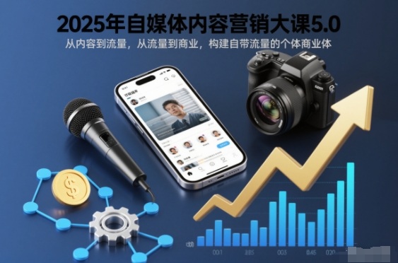 2025年自媒体内容营销大课5.0，从内容到流量，从流量到商业，构建自带流量的个体商业体-飞盾网创