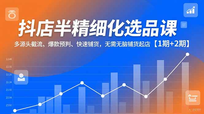 抖店半精细化选品课，多源头截流、爆款预判、快速铺货，无脑铺货起店【1期+2期】-资源狗