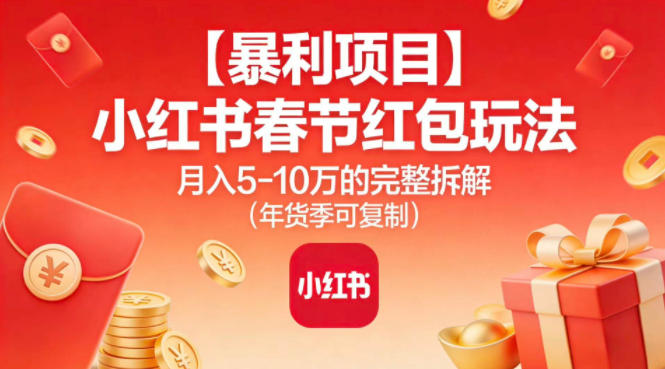 【暴利项目】小红书春节红包玩法月入5W的完整拆解(年货季可复制)-飞盾网创
