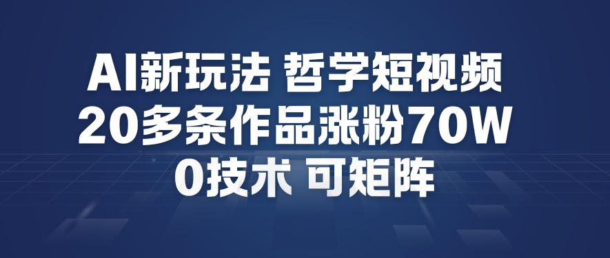 AI新玩法哲学短视频制作教学，20多条作品涨粉70W，0成本赛道，可矩阵-飞盾网创