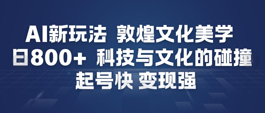 AI新玩法，敦煌文化美学，科技与文化的碰撞，起号快变现强-拾贝小站
