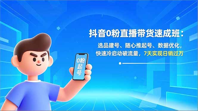 抖音0粉直播带货速成班：选品建号、随心推起号、数据优化，快速冷启动破流量，7天实现日销过万-云网创