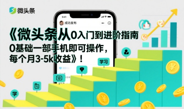 微头条从0入门到进阶指南，0基础一部手机即可操作，每个月3-5k收益-优优云网创
