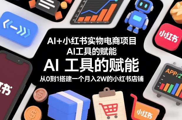 AI+小红书实物电商项目，AI工具的赋能，从0到1搭建一个月入2W的小红书店铺-青年云网创