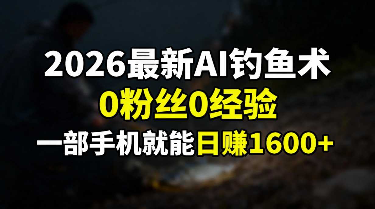 2026最新AI钓鱼术:0粉丝0经验，一部手机就能开启赚钱模式-青年云网创