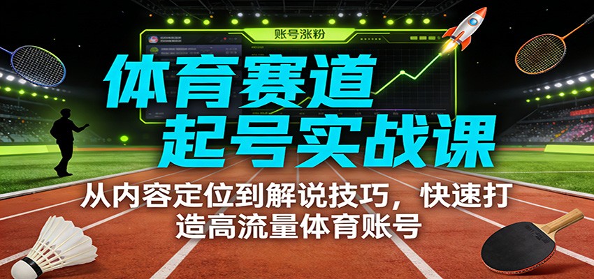 体育赛道起号实战课：从内容定位到解说技巧，快速打造高流量体育账号-云网创