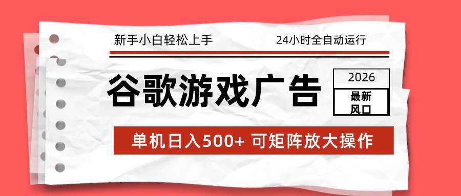 2026最新谷歌游戏广告 单机日入500+ 24小时全自动运行，新手小白轻松玩转-副创财网创