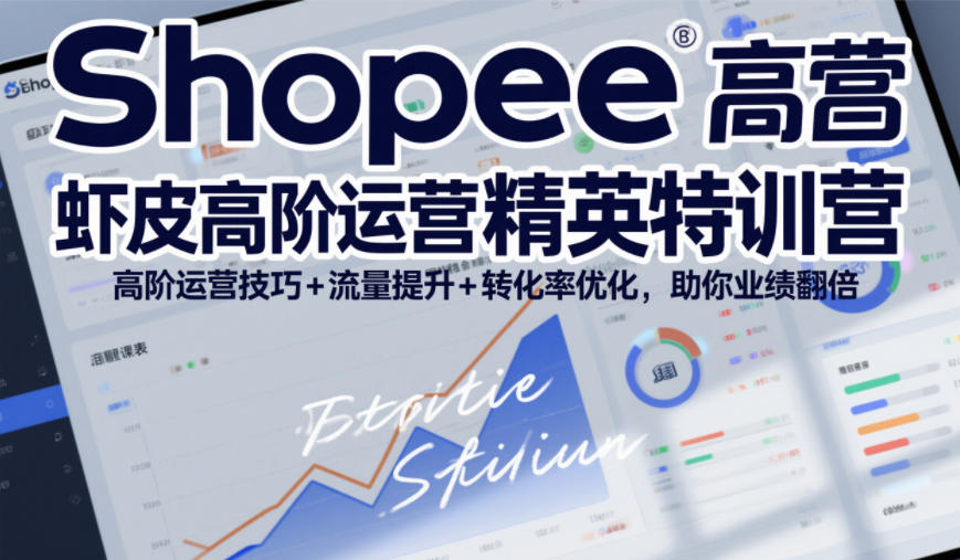 Shopee虾皮高阶运营精英特训营，高阶运营技巧+流量提升+转化率优化，助你业绩翻倍-参一网创
