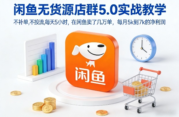 闲鱼无货源店群5.0实战教学，不补单，不投流，每天5小时，在闲鱼卖了几万单，每月5k到7k的净利润-参一网创