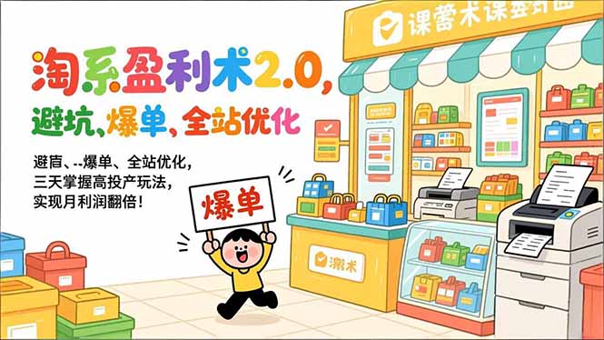 淘系盈利术2.0，避坑、爆单、全站优化，三天掌握高投产玩法，实现月利润翻倍！-参一网创