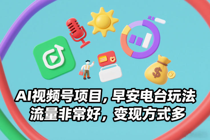 AI视频号项目，早安电台玩法，流量非常好，变现方式多-参一网创