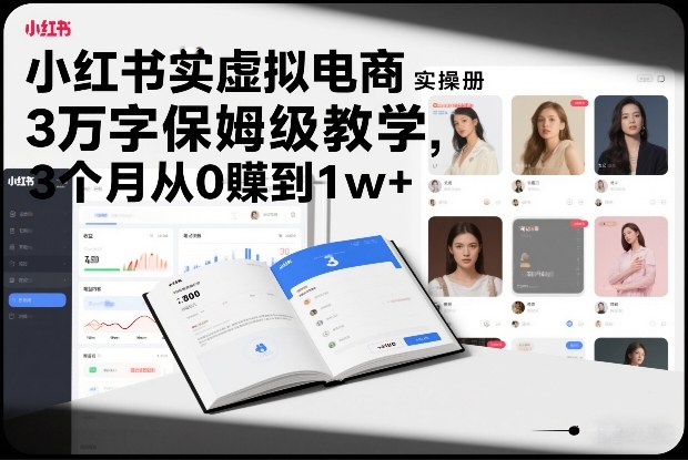 小红书虚拟电商实操手册，3万字保姆级教学，3个月从0賺到1w+-参一网创