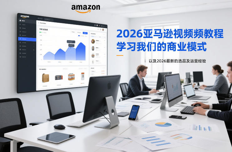 2026亚马逊视频教程，学习我们的商业模式，以及2026最新的选品及运营经验-启帆云网创