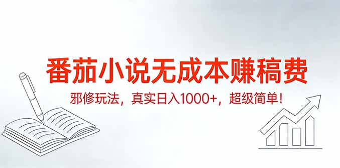 番茄小说无成本赚稿费邪修玩法，真实日入1000+，超级简单！-大胖云网创
