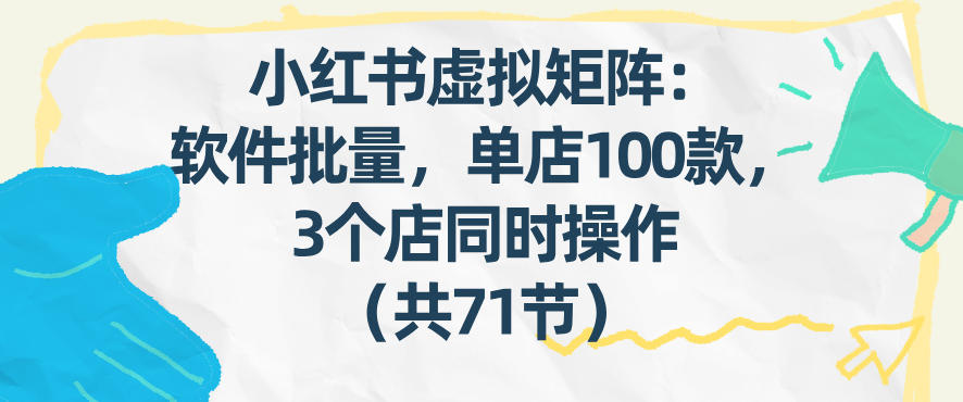 小红书虚拟矩阵：软件批量发笔记，单店100款，3个店同时操作(共71节)-云网创