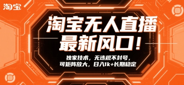 淘宝无人直播最新风口！独家技术，无违规不封号，可矩阵放大，日入1k+长期稳定【揭秘】-参一网创