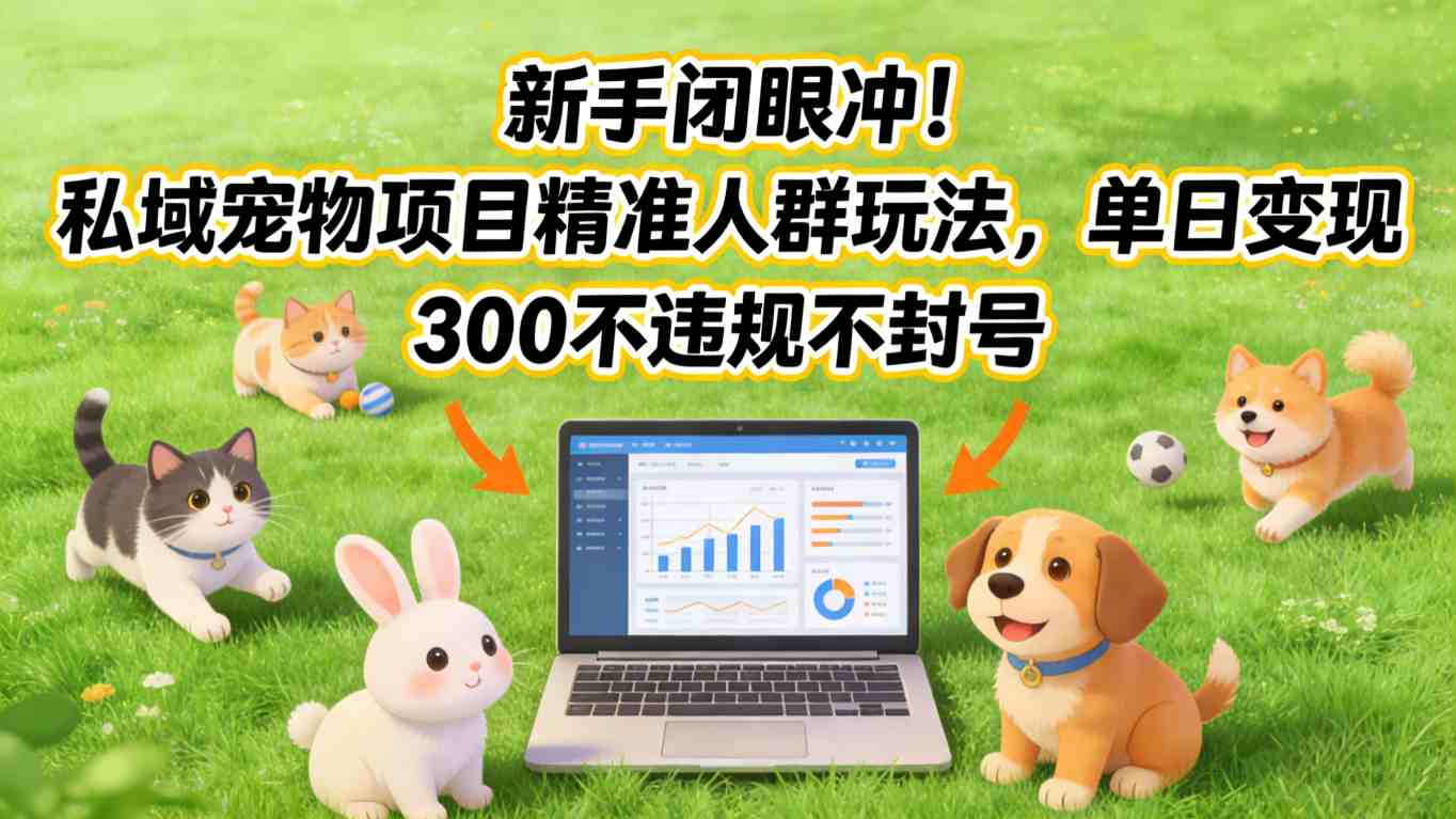 新手闭眼冲！私域宠物项目精准人群玩法，单日变现3张不违规不封号-参一网创