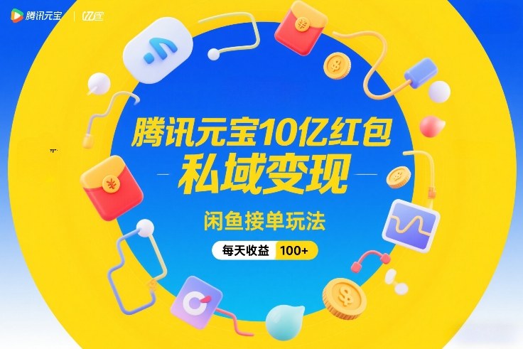 腾讯元宝10亿红包，私域变现，闲鱼接单玩法，每天收益100+-参一网创