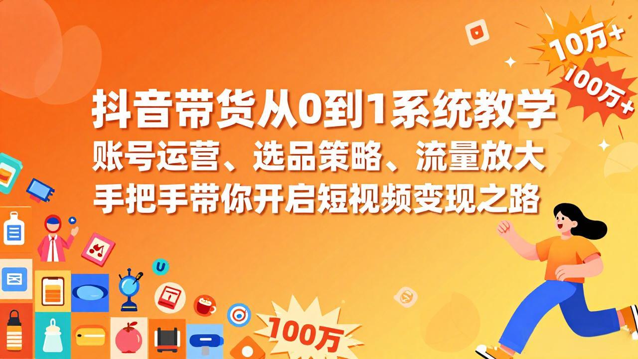 抖音带货从0到1系统教学，账号运营、选品策略、流量放大，手把手带你开启短视频变现之路-智取云网创