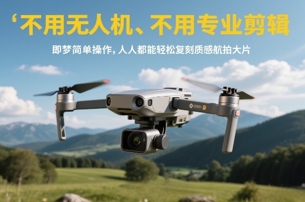 不用无人机、不用专业剪辑，即梦简单操作，人人都能轻松复刻质感航拍大片-赚赚小目标云网创