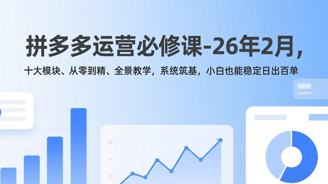 拼多多运营必修课-26年2月，十大模块、从零到精、全景教学，系统筑基，小白也能稳定日出百单-大飞资源网