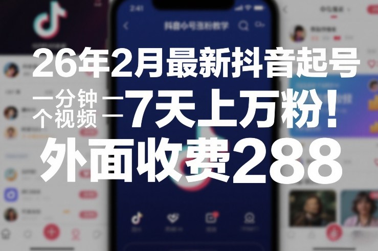 26年2月最新抖音起号涨粉教学，一分钟一个视频，7天上万粉，外面收费288-云网创