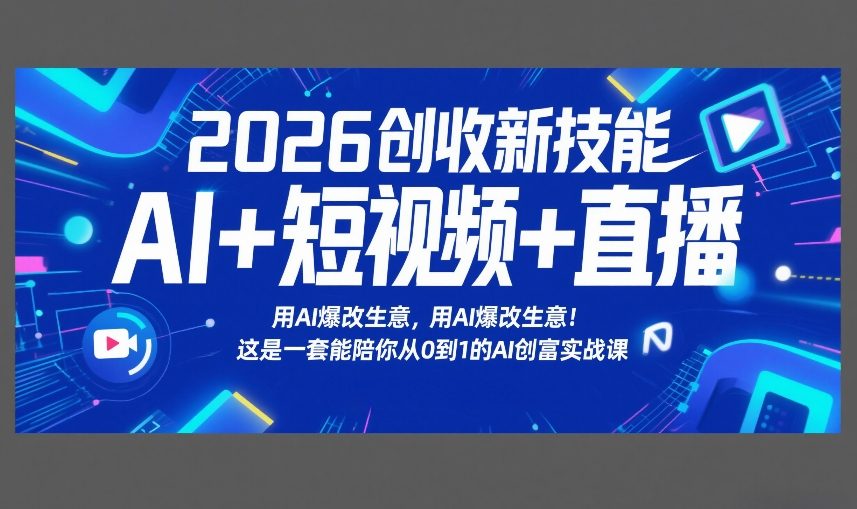 2026创收新技能AI+短视频+直播，用AI爆改生意，这是一套能陪你从0到1的AI创富实战课-云网创