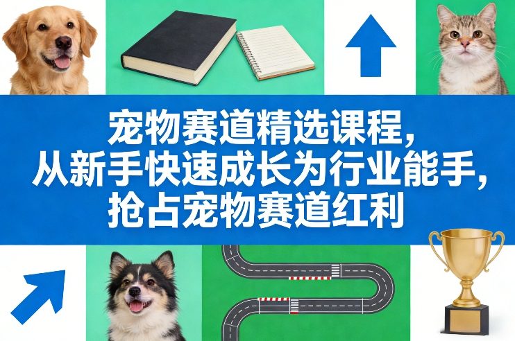 宠物赛道精选课程，从新手快速成长为行业能手，抢占宠物赛道红利-云网创