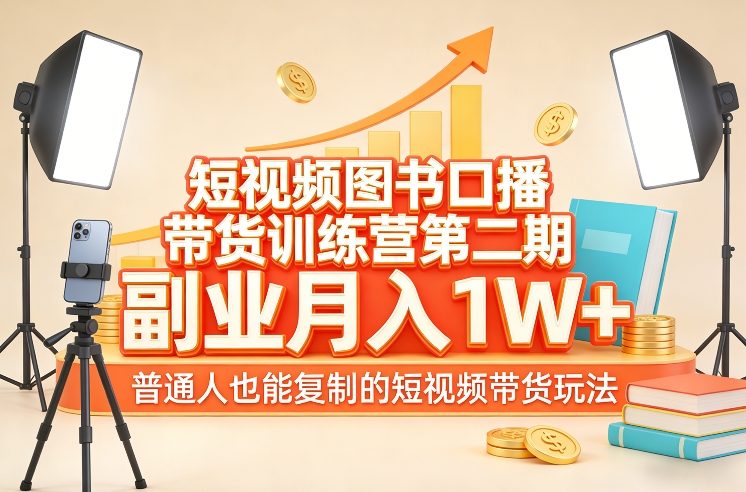 短视频图书口播带货训练营第二期，副业月入1W＋，普通人也能复制的短视频带货玩法-参一网创