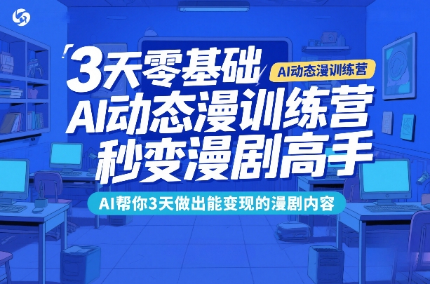 3天零基础AI动态漫训练营，秒变漫剧高手，AI帮你3天做出能变现的漫剧内容-参一网创