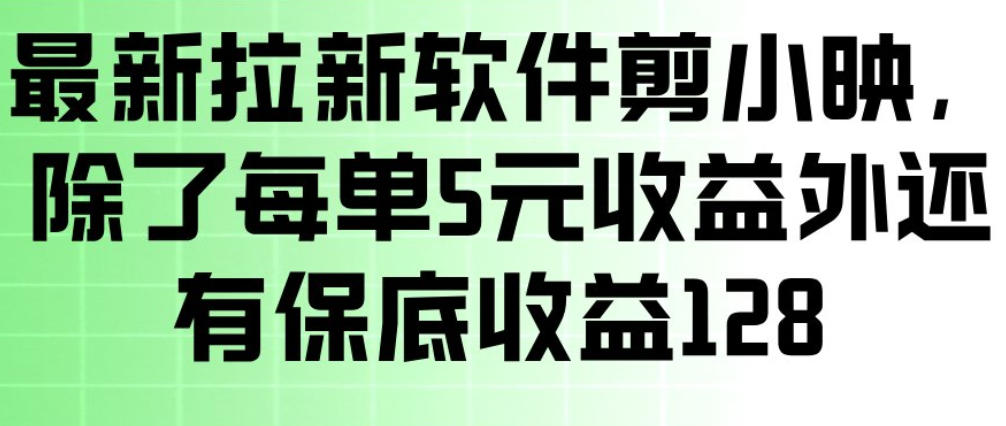 最新拉新软件剪小映，除了每单5米收益外还有保底收益128，一部手机轻松賺钱-清风资源网