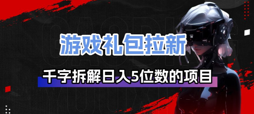 游戏礼包拉新_千字拆解日入5位数的项目逻辑-智联创客