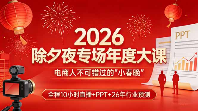 2026除夕夜专场年度大课，全程10小时直播+PPT+26年行业预测，是电商人不可错过的“小春晚”-佳焱云网创