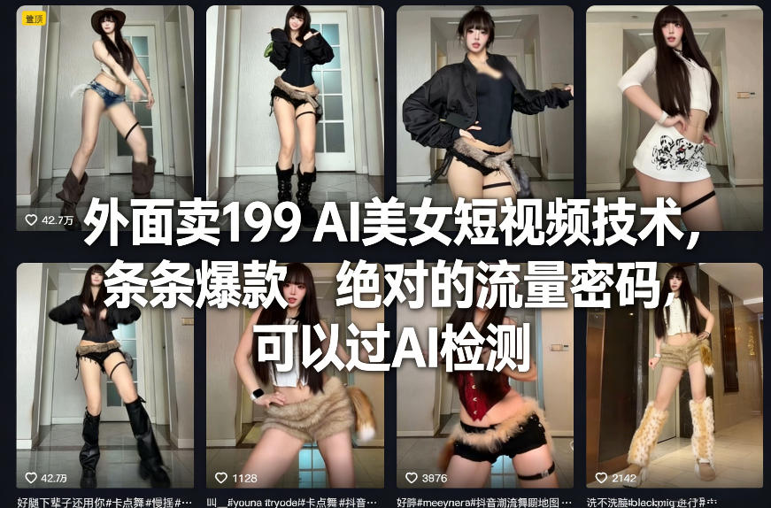 外面卖199 AI美女短视频技术，条条爆款，绝对的流量密码，可以过AI检测-三步走云网创