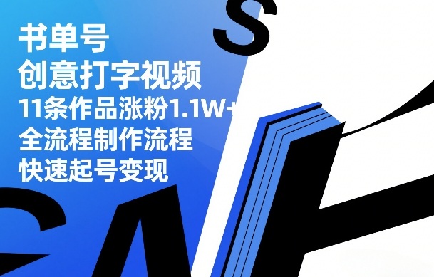 书单号创意打字视频，11条作品涨粉1.1W+，全流程制作流程，快速起号变现-三步走云网创