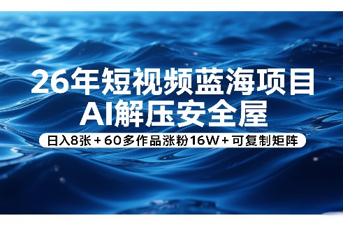 26年短视频蓝海项目，AI解压安全屋，日入8张+60多作品涨粉16W+可复制矩阵-叶尘网络