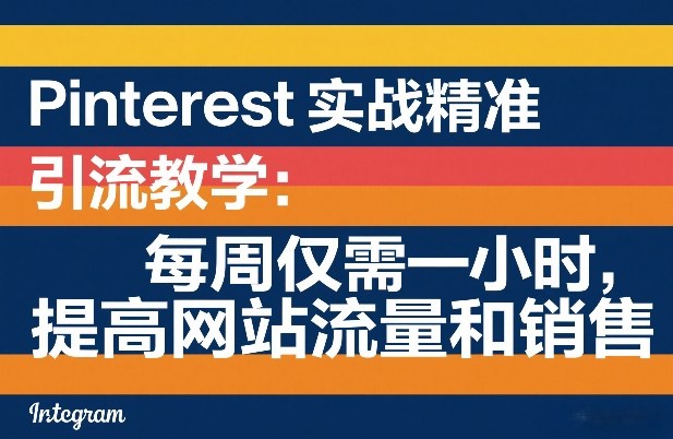 Pinterest实战精准引流教学：每周仅需一小时，提高网站流量和销售-歪歪云网创