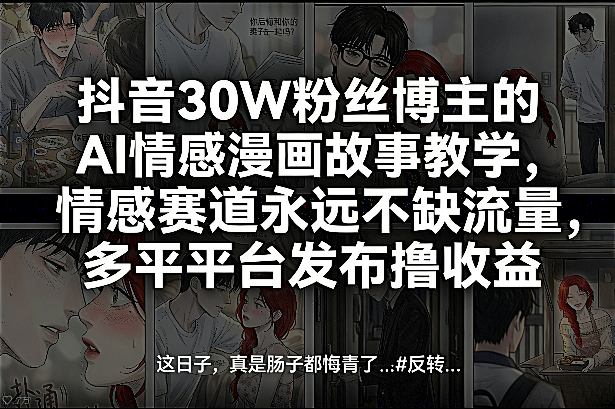 抖音30W粉丝博主的AI情感漫画故事教学，情感赛道永远不缺流量，多平台发布撸收益！-匠心云网创